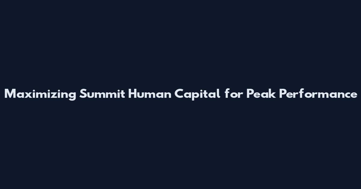 Maximizing Summit Human Capital for Peak Performance
