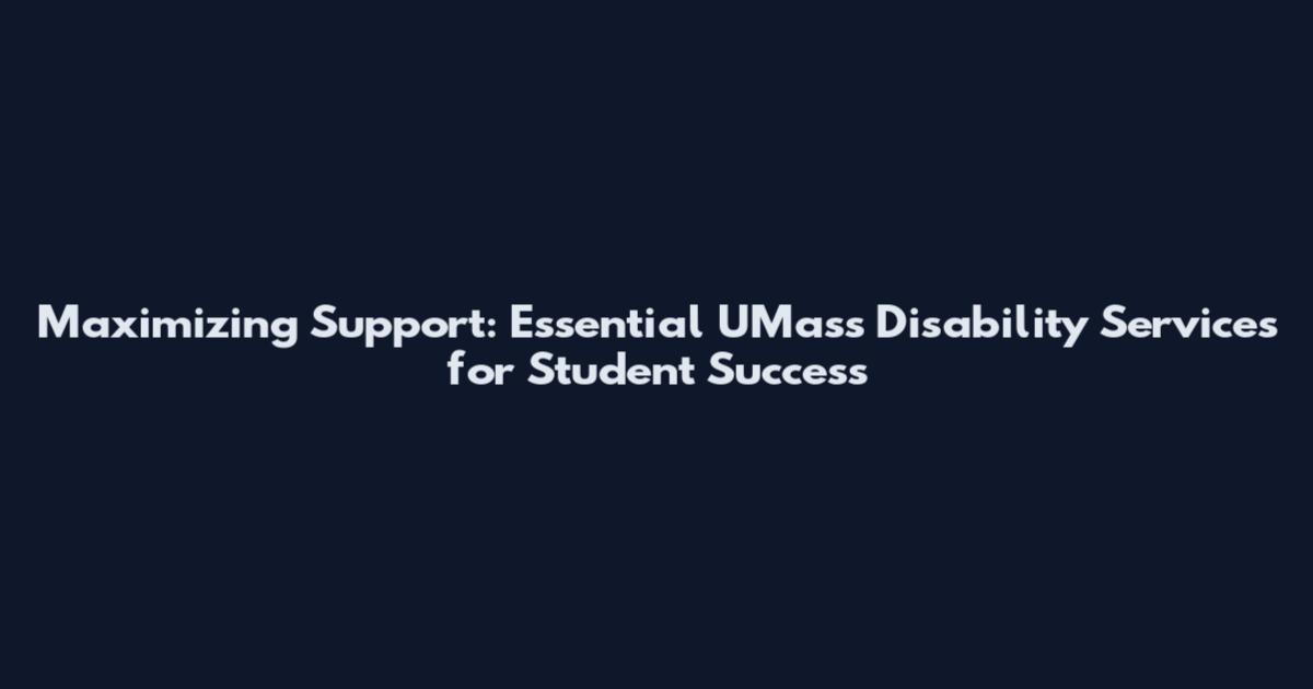 Maximizing Support: Essential UMass Disability Services for Student Success