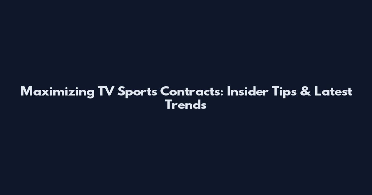 Maximizing TV Sports Contracts: Insider Tips & Latest Trends