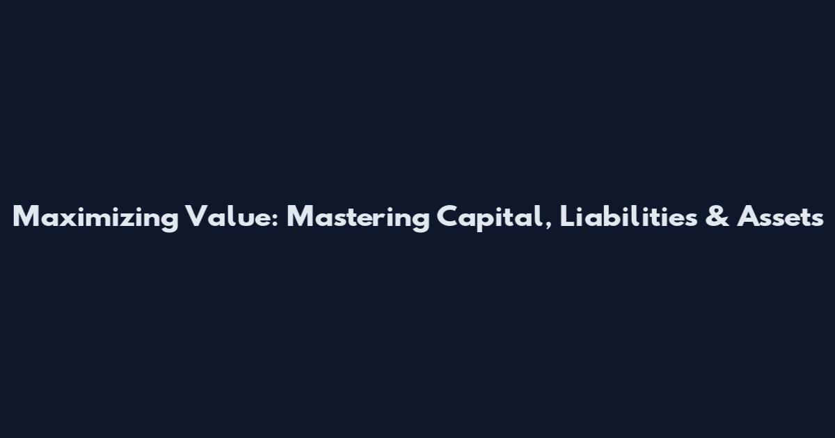 Maximizing Value: Mastering Capital, Liabilities & Assets