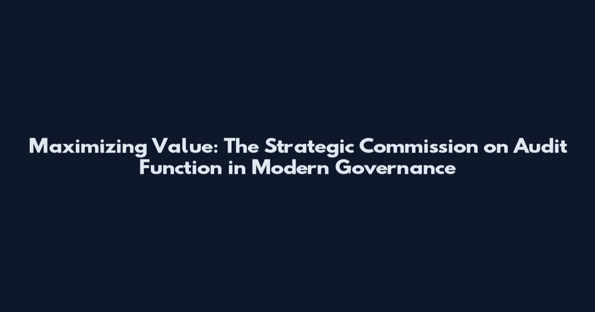 Maximizing Value: The Strategic Commission on Audit Function in Modern Governance