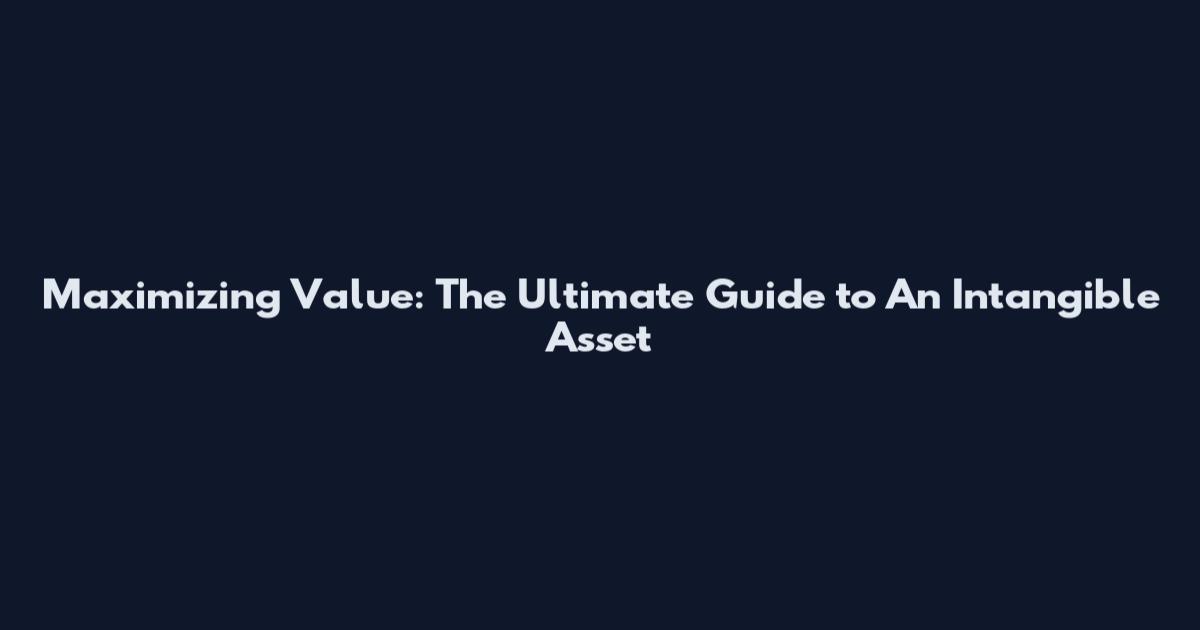 Maximizing Value: The Ultimate Guide to An Intangible Asset