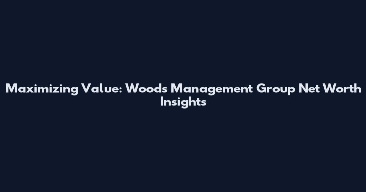 Maximizing Value: Woods Management Group Net Worth Insights