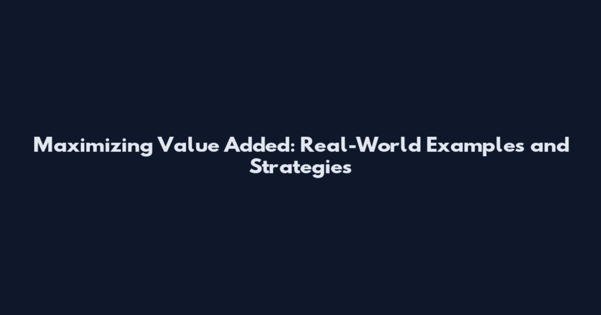 Maximizing Value Added: Real-World Examples and Strategies