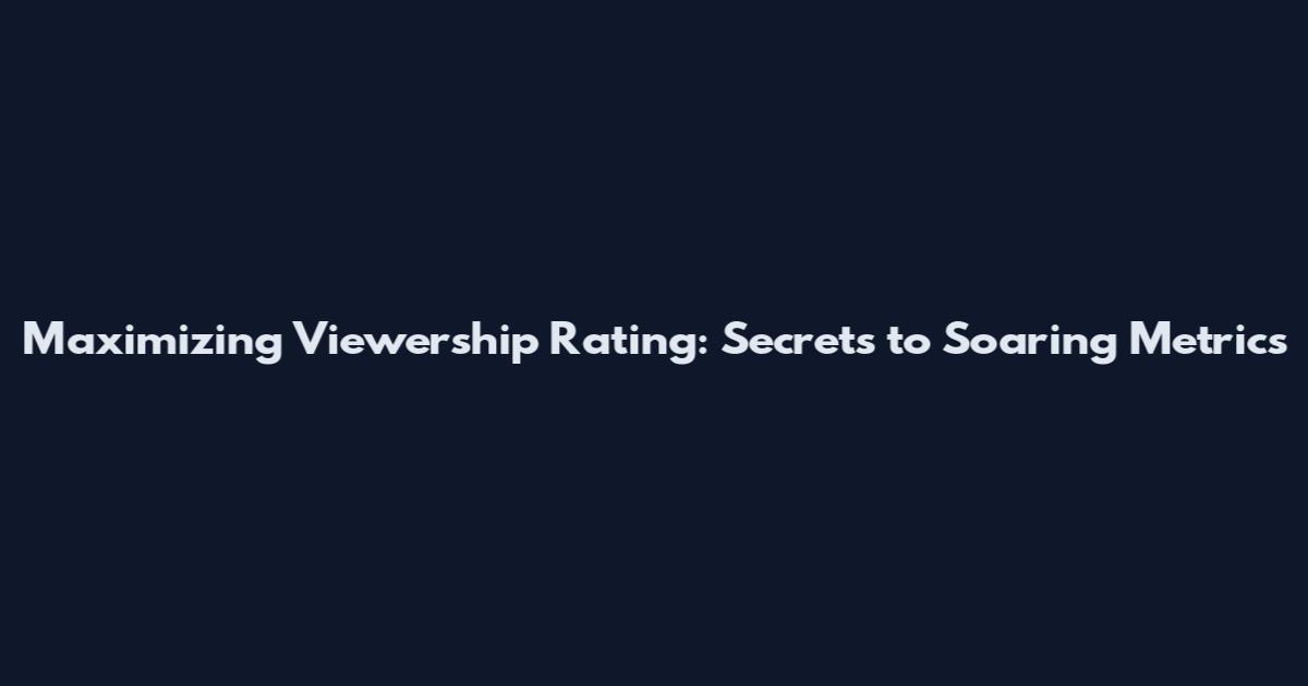 Maximizing Viewership Rating: Secrets to Soaring Metrics