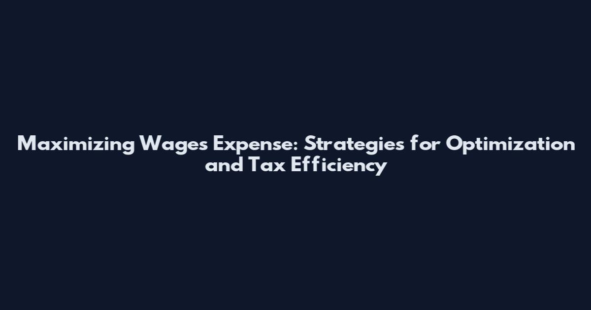 Maximizing Wages Expense: Strategies for Optimization and Tax Efficiency