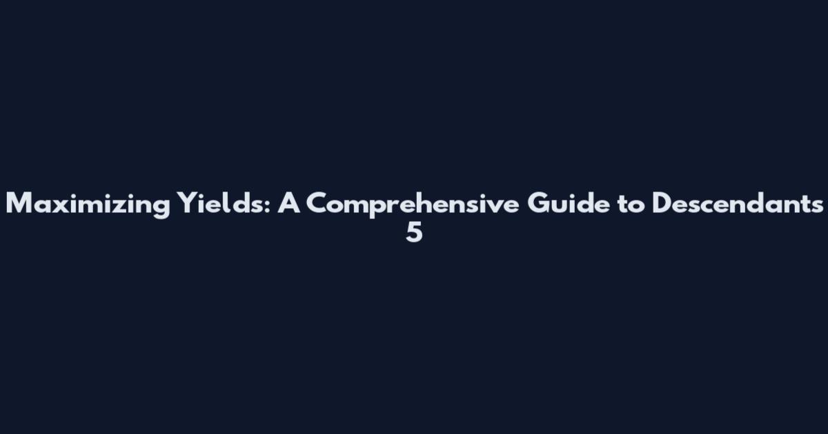 Maximizing Yields: A Comprehensive Guide to Descendants 5