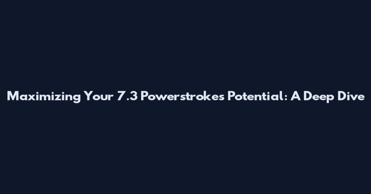 Maximizing Your 7.3 Powerstroke's Potential: A Deep Dive
