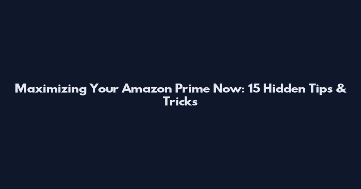 Maximizing Your Amazon Prime Now: 15 Hidden Tips & Tricks