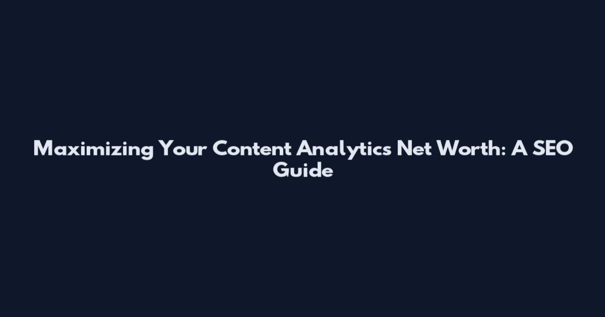 Maximizing Your Content Analytics Net Worth: A SEO Guide