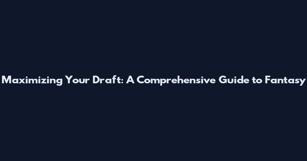 Maximizing Your Draft: A Comprehensive Guide to Fantasy