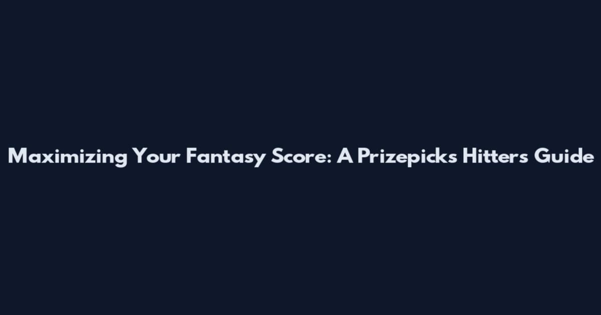 Maximizing Your Fantasy Score: A Prizepicks Hitter's Guide