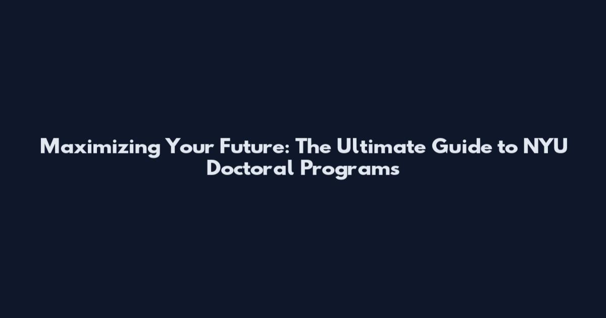 Maximizing Your Future: The Ultimate Guide to NYU Doctoral Programs