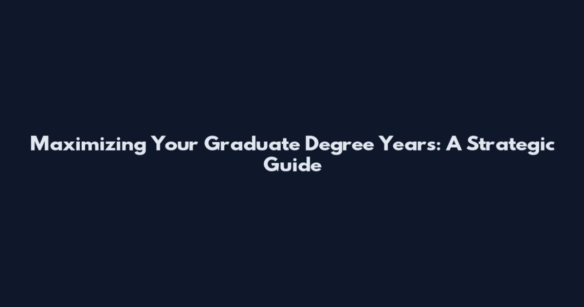 Maximizing Your Graduate Degree Years: A Strategic Guide