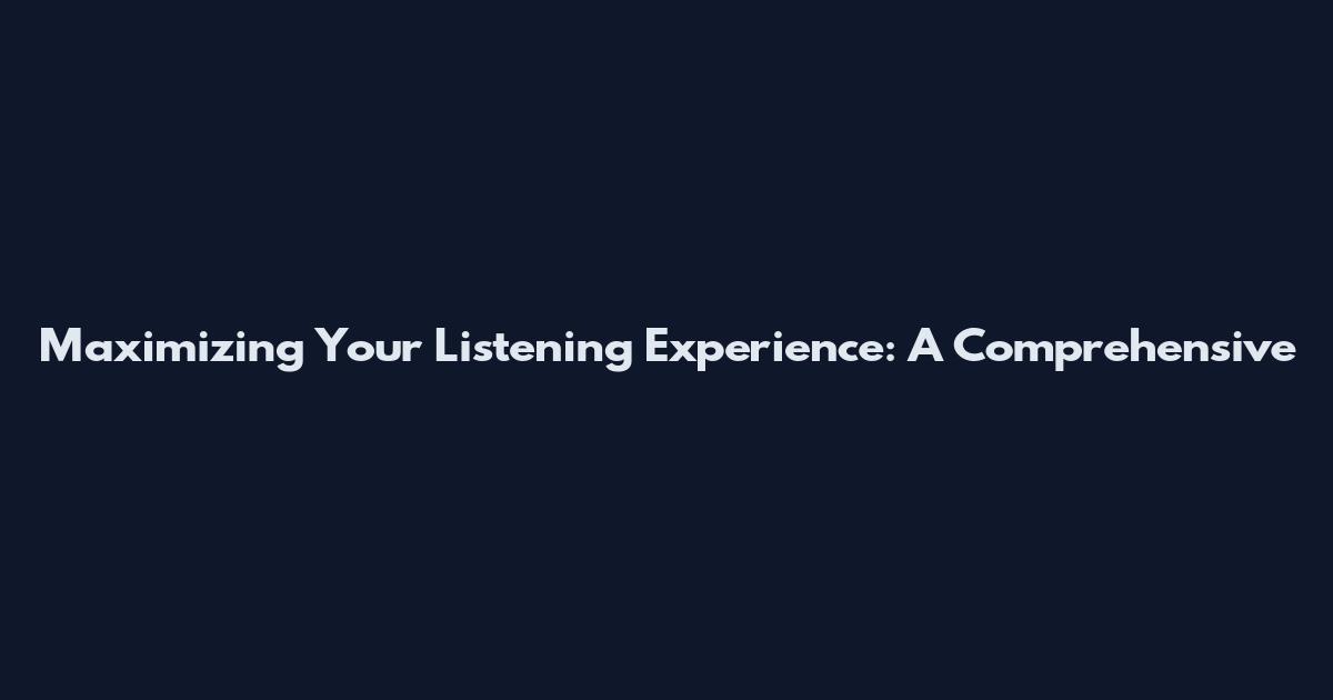 Maximizing Your Listening Experience: A Comprehensive