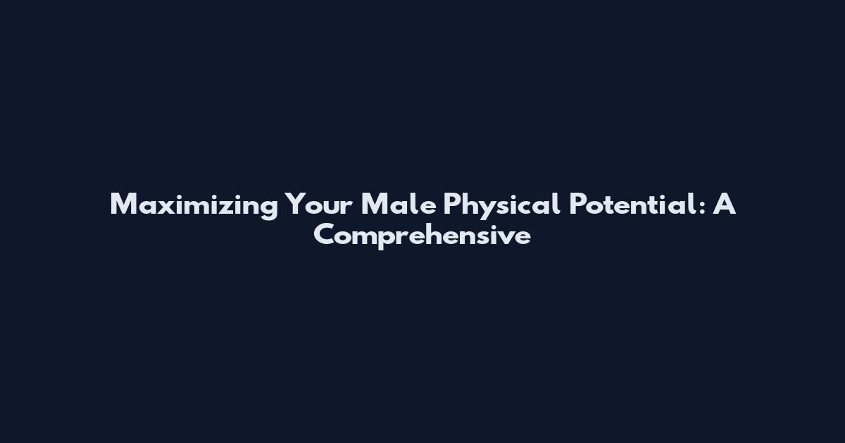 Maximizing Your Male Physical Potential: A Comprehensive