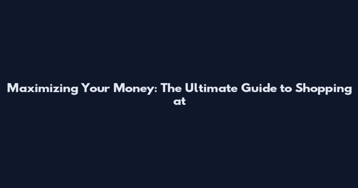 Maximizing Your Money: The Ultimate Guide to Shopping at