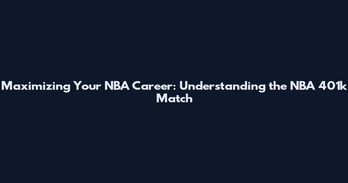 Maximizing Your NBA Career: Understanding the NBA 401k Match