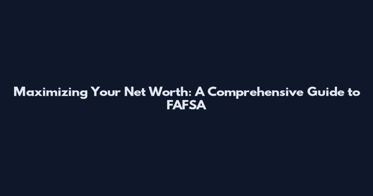 Maximizing Your Net Worth: A Comprehensive Guide to FAFSA