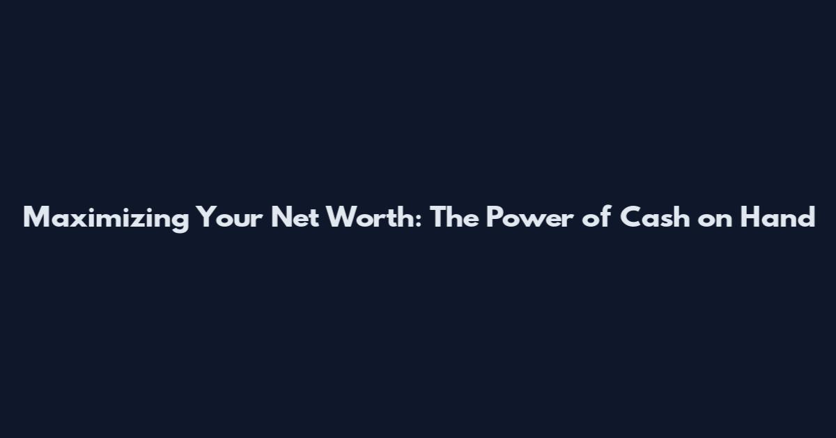 Maximizing Your Net Worth: The Power of Cash on Hand