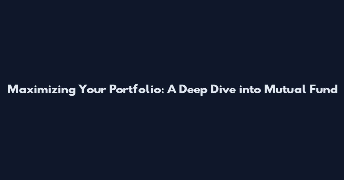 Maximizing Your Portfolio: A Deep Dive into Mutual Fund