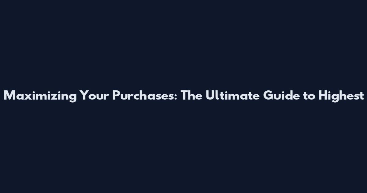 Maximizing Your Purchases: The Ultimate Guide to Highest