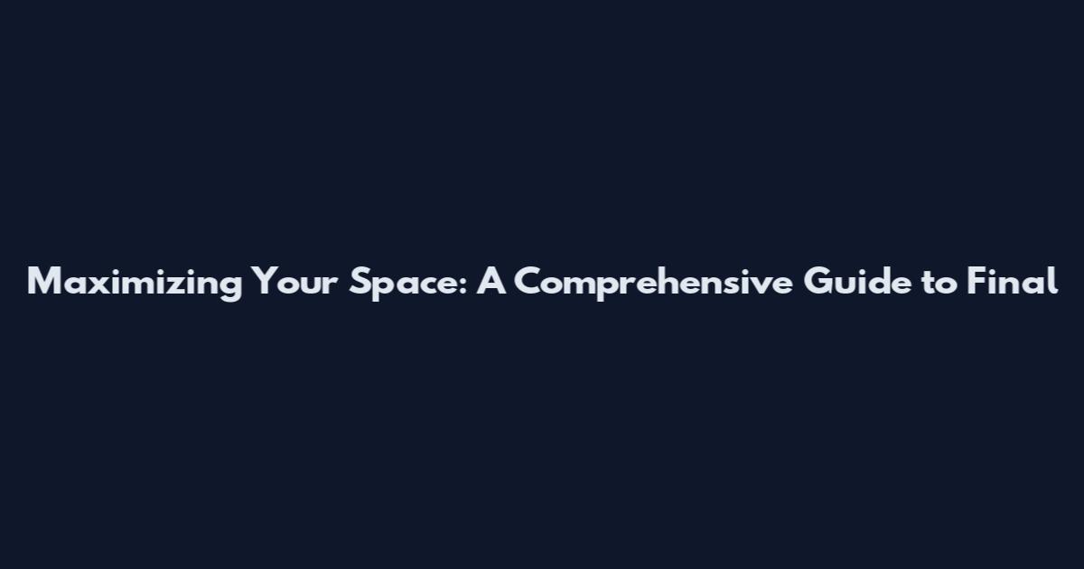 Maximizing Your Space: A Comprehensive Guide to Final