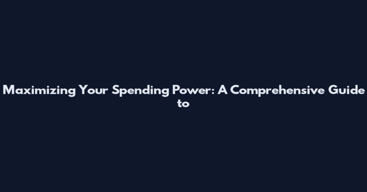 Maximizing Your Spending Power: A Comprehensive Guide to