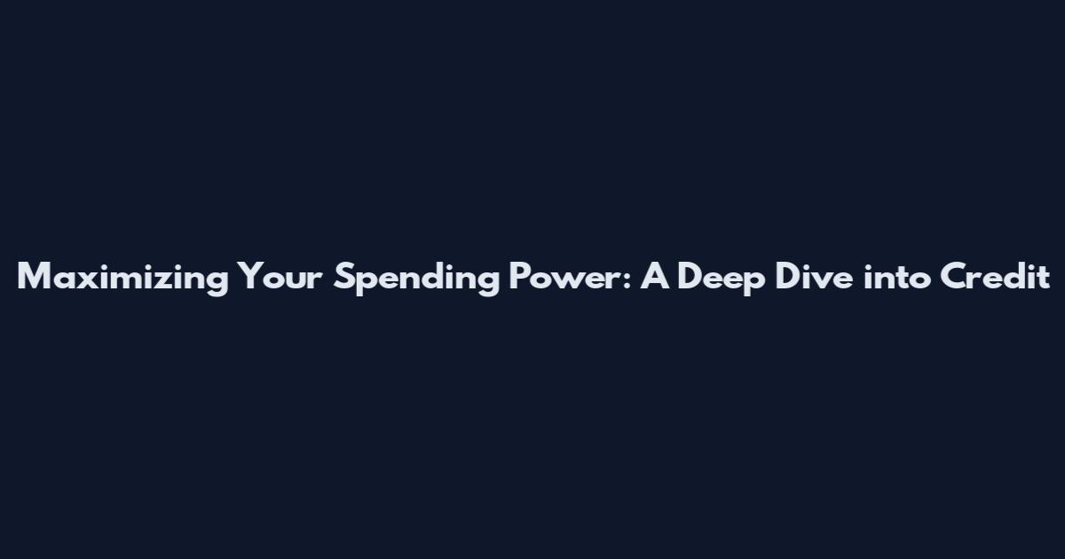 Maximizing Your Spending Power: A Deep Dive into Credit