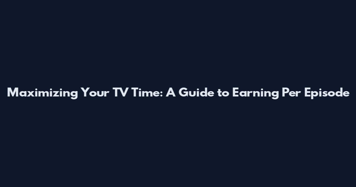Maximizing Your TV Time: A Guide to Earning Per Episode