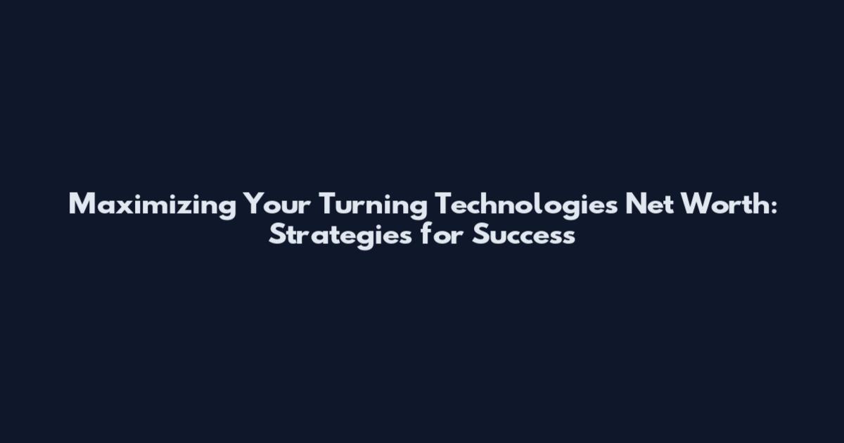 Maximizing Your Turning Technologies Net Worth: Strategies for Success