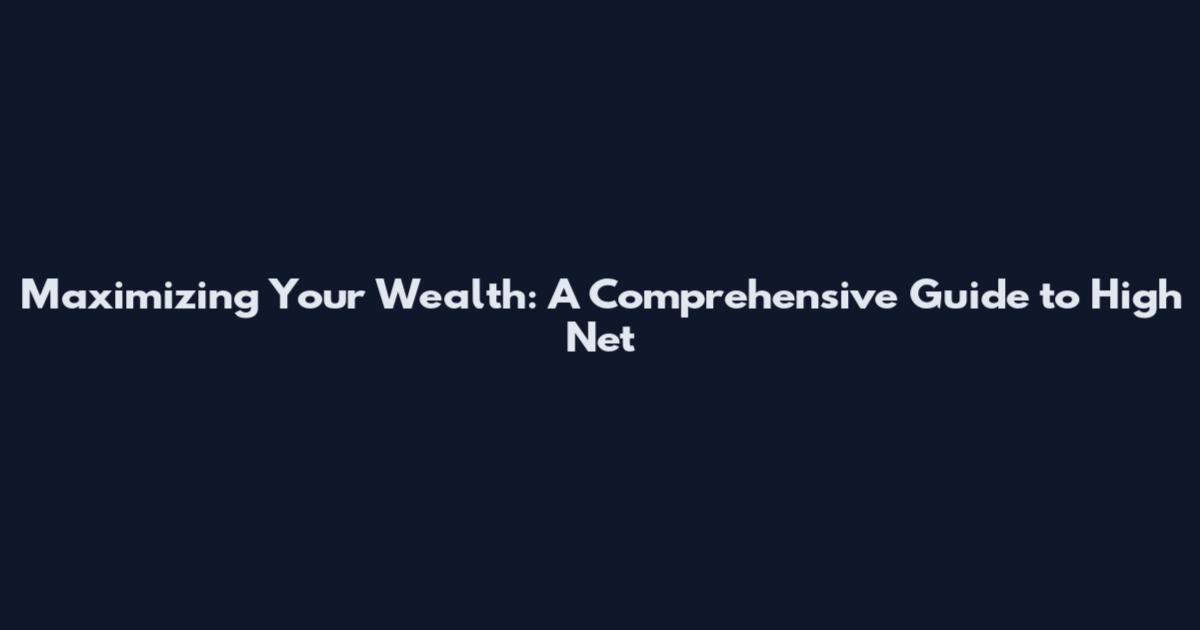 Maximizing Your Wealth: A Comprehensive Guide to High Net