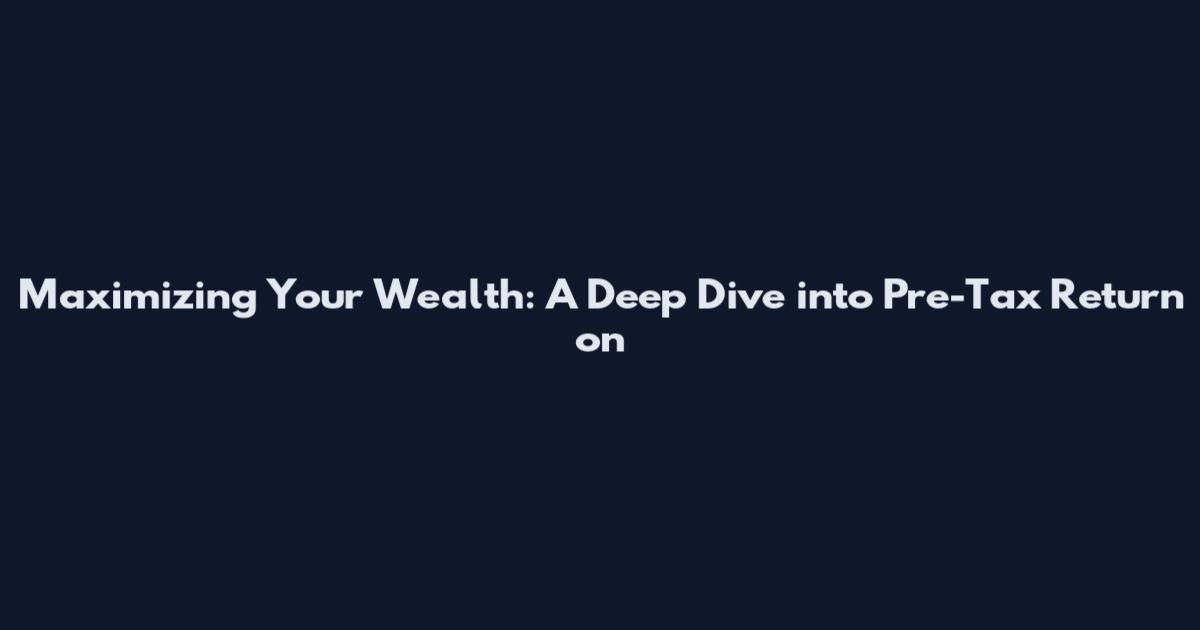 Maximizing Your Wealth: A Deep Dive into Pre-Tax Return on