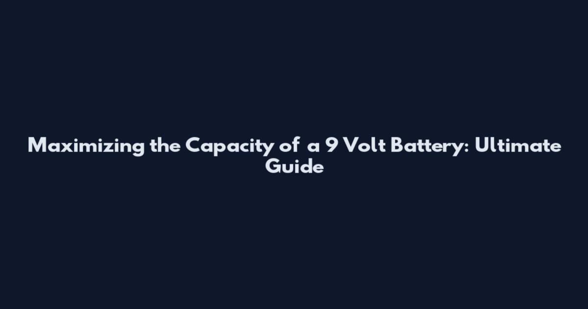 Maximizing the Capacity of a 9 Volt Battery: Ultimate Guide