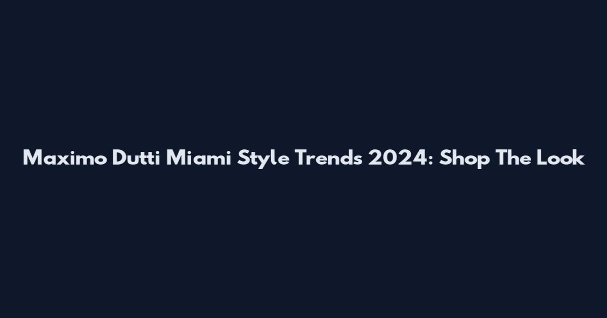 Maximo Dutti Miami Style Trends 2024: Shop The Look