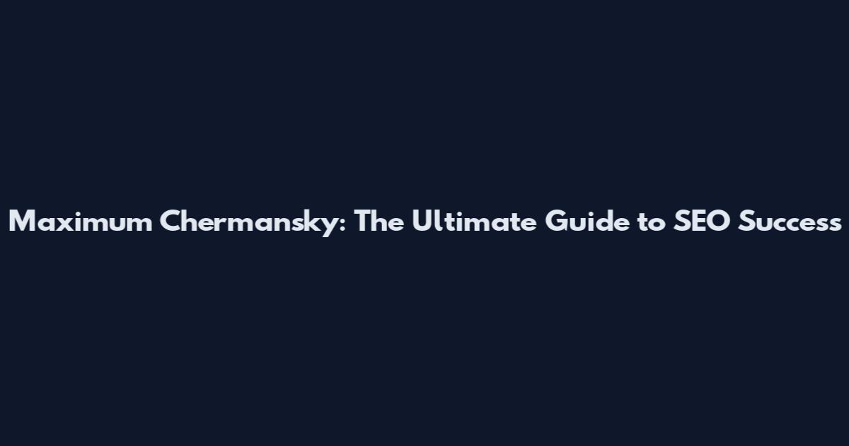 Maximum Chermansky: The Ultimate Guide to SEO Success