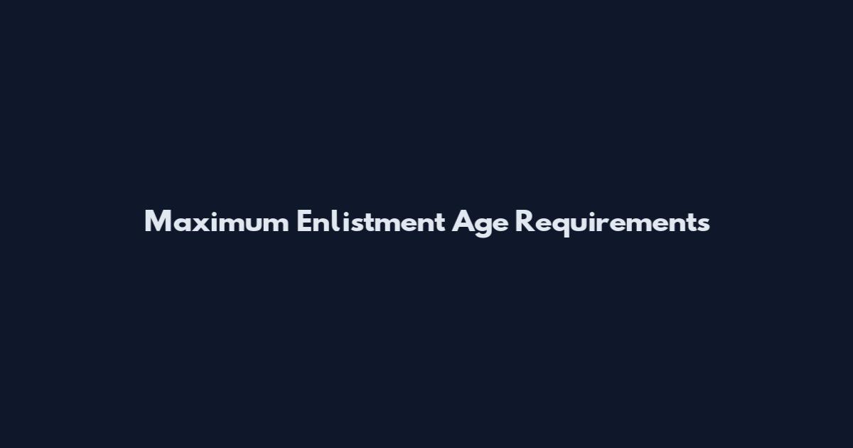 Maximum Enlistment Age Requirements