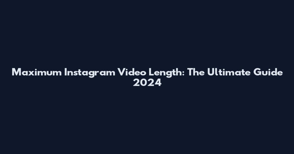 Maximum Instagram Video Length: The Ultimate Guide 2024