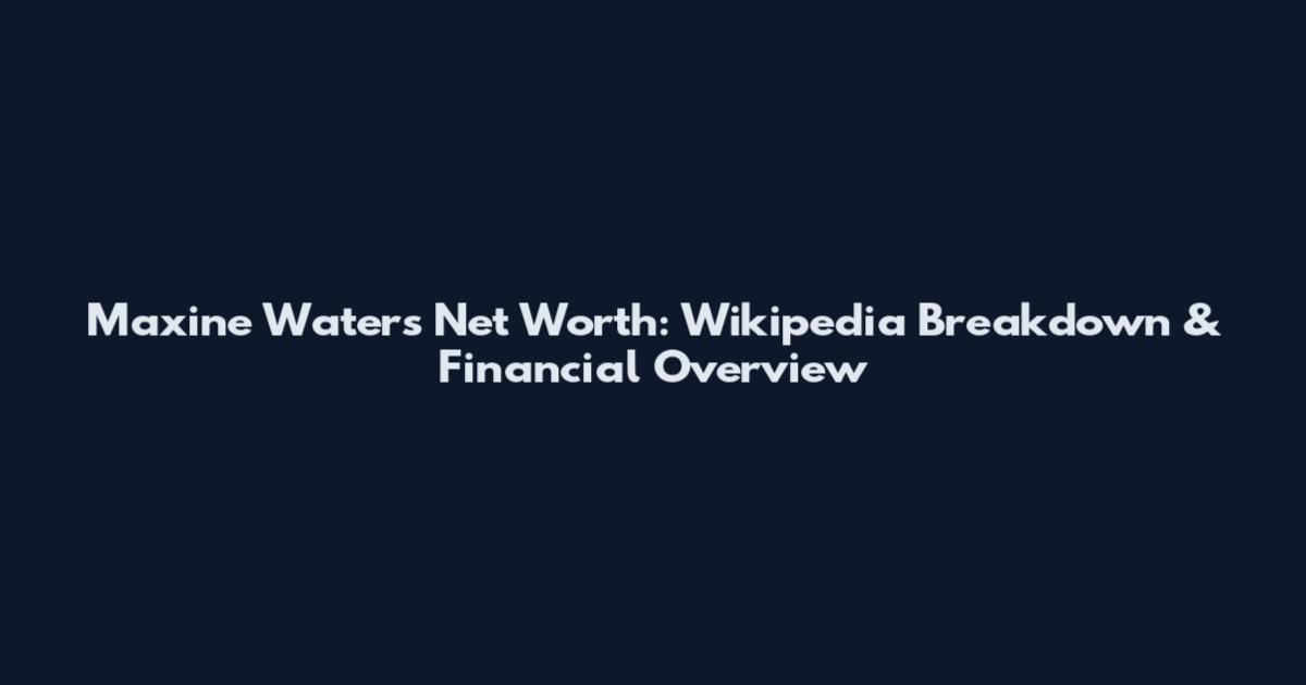 Maxine Waters Net Worth: Wikipedia Breakdown & Financial Overview