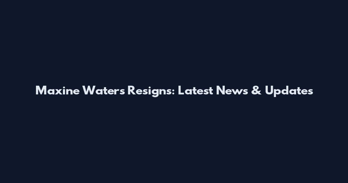 Maxine Waters Resigns: Latest News & Updates