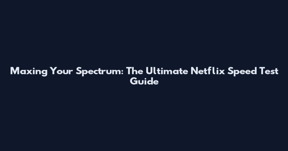 Maxing Your Spectrum: The Ultimate Netflix Speed Test Guide