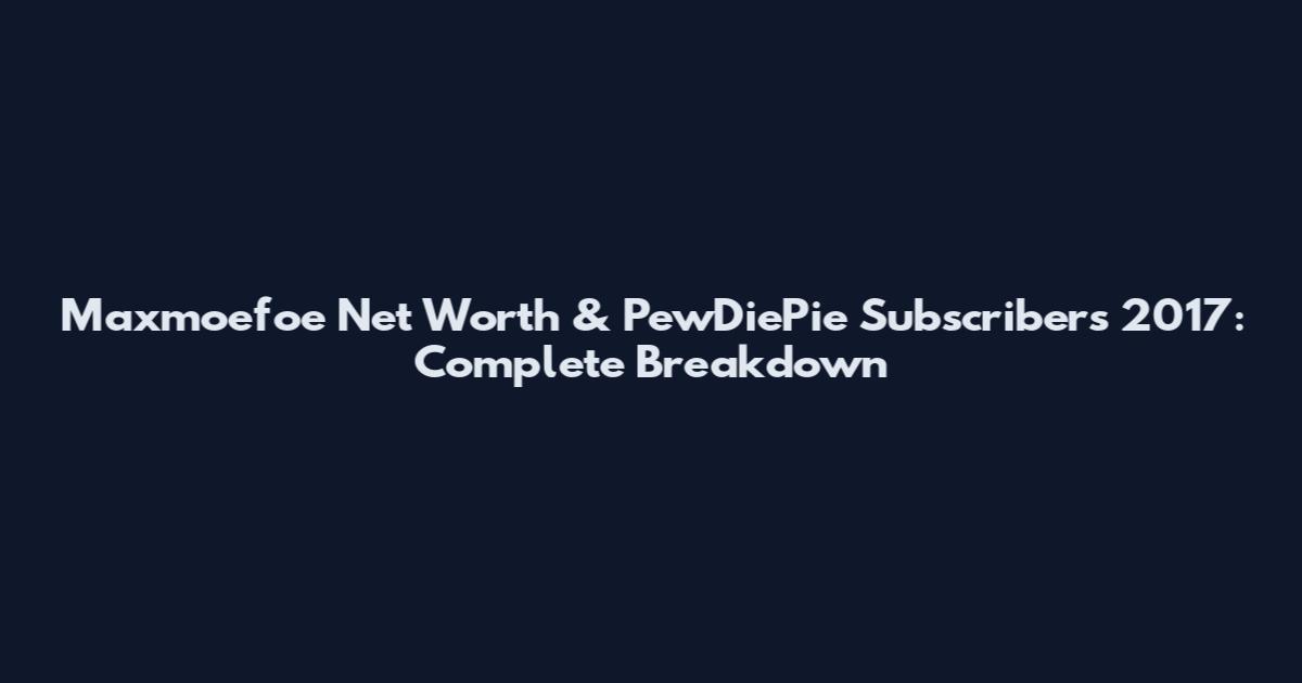 Maxmoefoe Net Worth & PewDiePie Subscribers 2017: Complete Breakdown