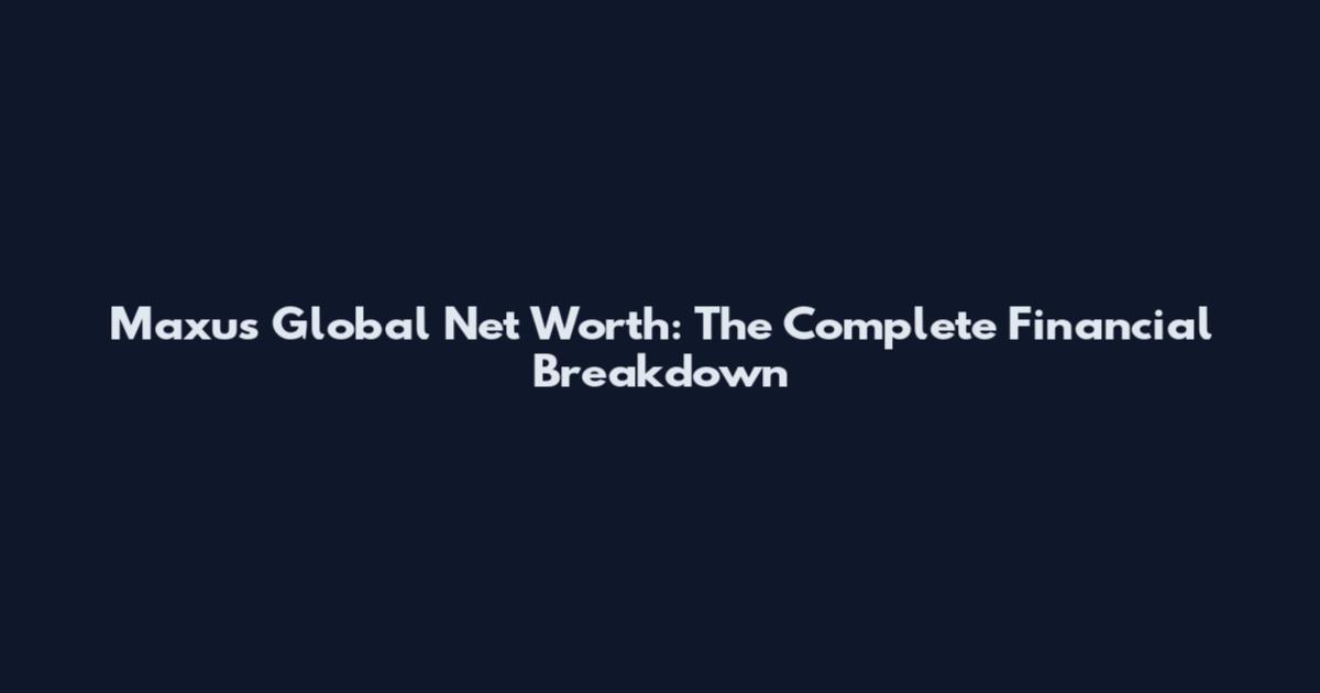 Maxus Global Net Worth: The Complete Financial Breakdown