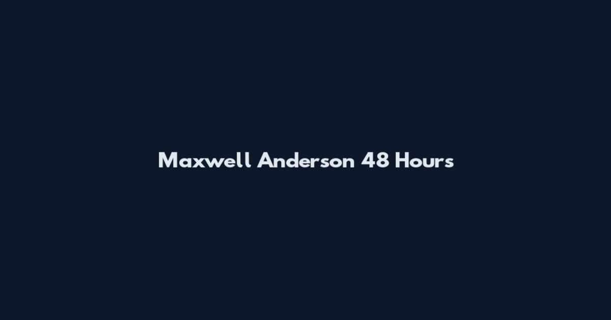 Maxwell Anderson 48 Hours