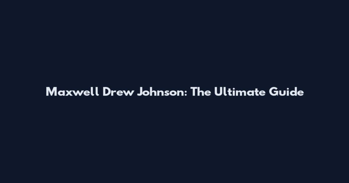 Maxwell Drew Johnson: The Ultimate Guide