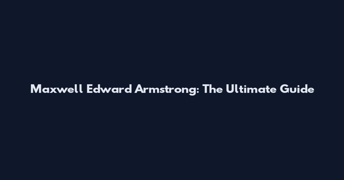 Maxwell Edward Armstrong: The Ultimate Guide