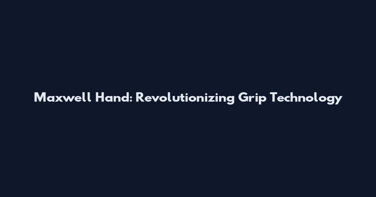 Maxwell Hand: Revolutionizing Grip Technology