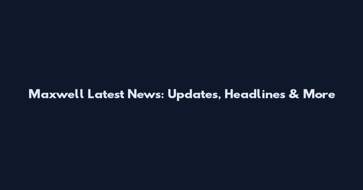 Maxwell Latest News: Updates, Headlines & More