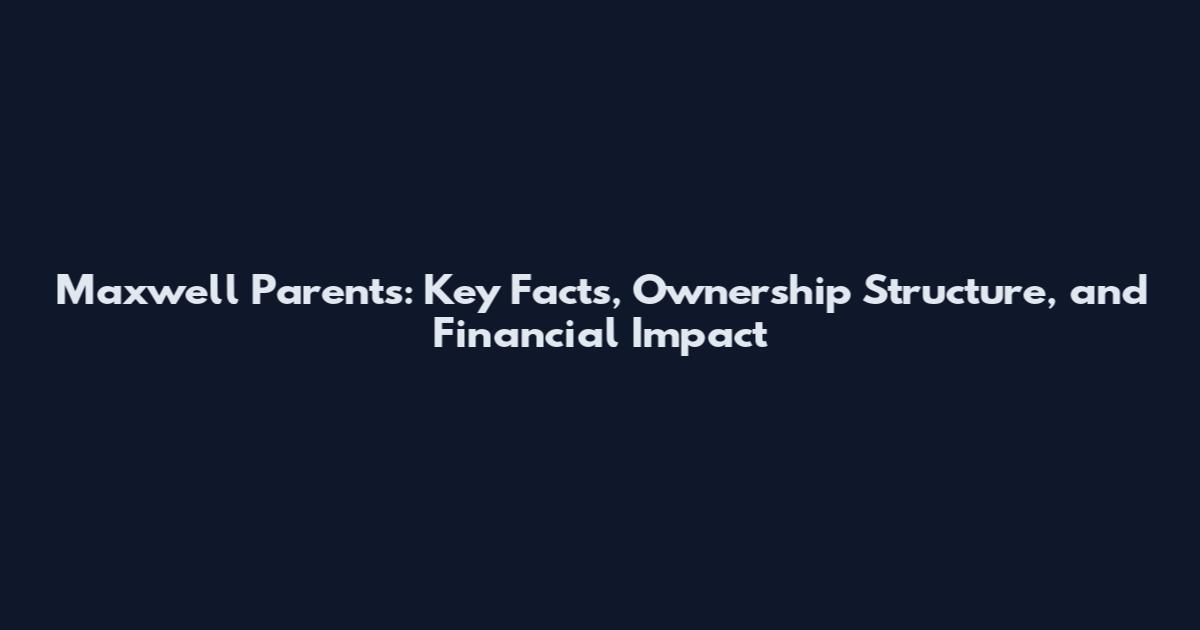 Maxwell Parents: Key Facts, Ownership Structure, and Financial Impact