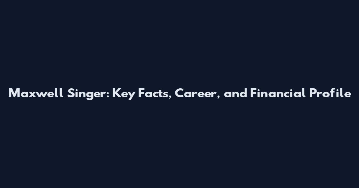 Maxwell Singer: Key Facts, Career, and Financial Profile